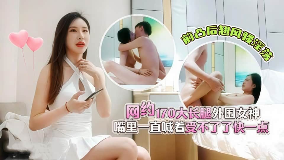 杏吧肥尸哥5-网约170大长腿外围女神，前凸后翘风骚淫荡，嘴里一直喊着受不了了快一点