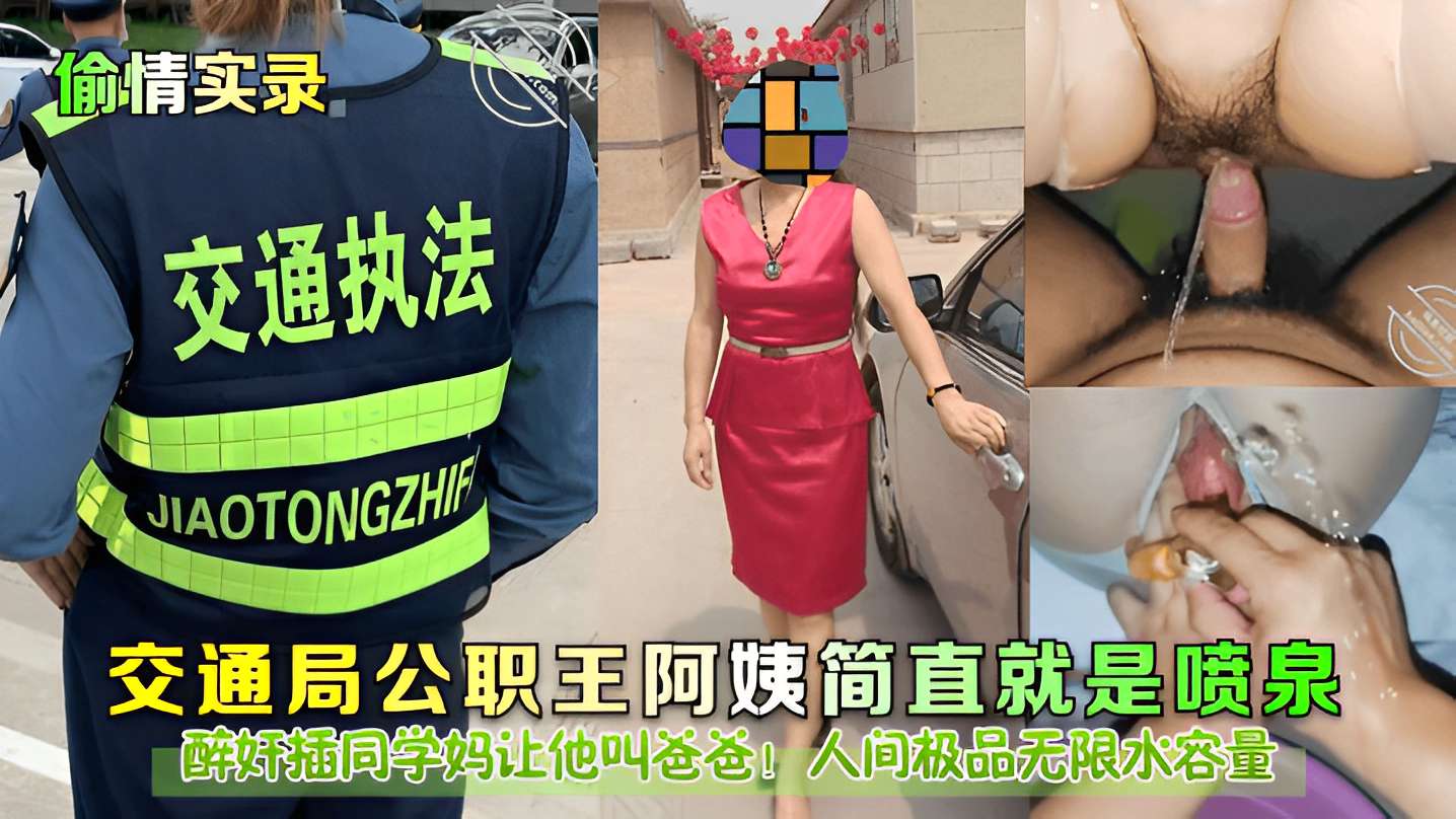 交通局公职王阿姨简直就是喷泉，醉奸插同学妈让他叫爸爸!人间极品无限水容量